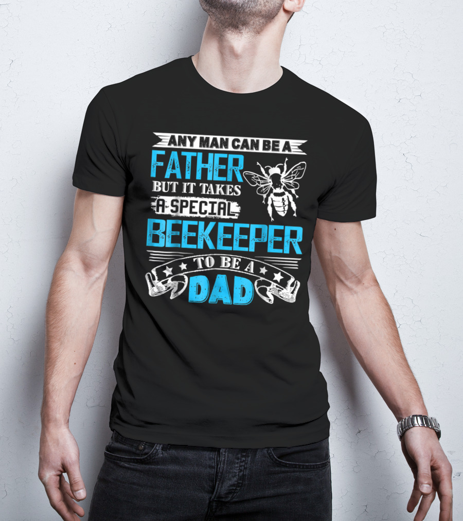 Any Man Can Be A Father But It Takes A Special Beekeeper To Be A Dad T-Shirt