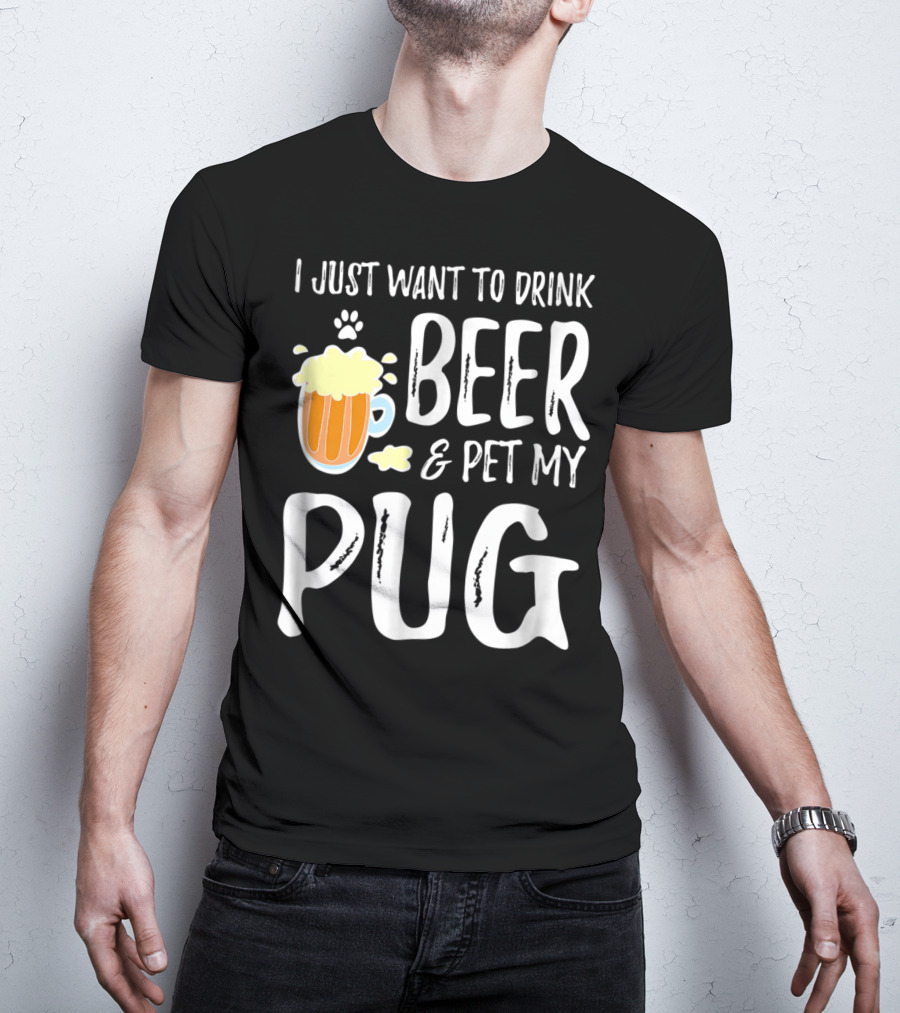 I Just Want To Drink Beer And Pet My Pug Dog Mom Or Dog Dad Idea86 T-Shirt
