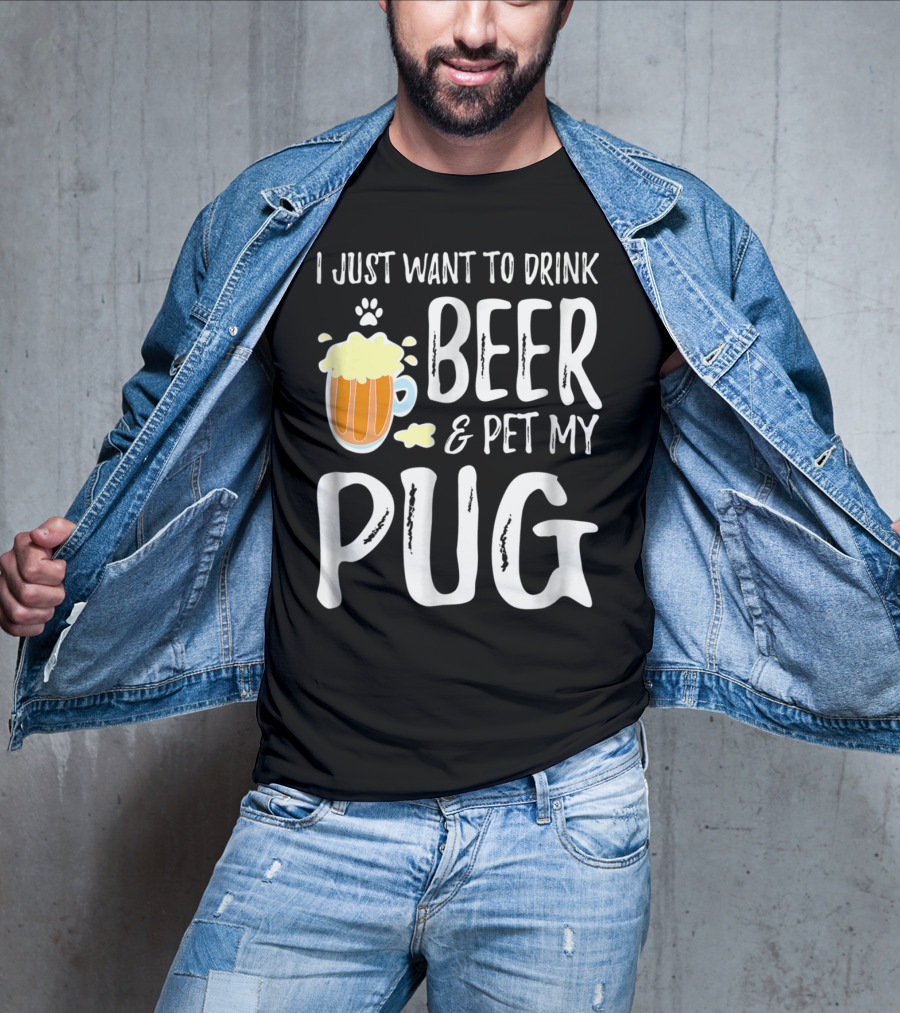 I Just Want To Drink Beer And Pet My Pug Dog Mom Or Dog Dad Idea86 T-Shirt