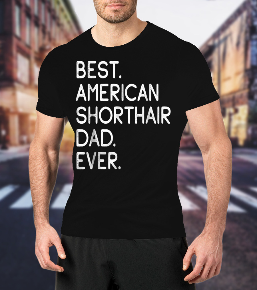 Best American Shorthair Dad Ever Owner Lover T-Shirt