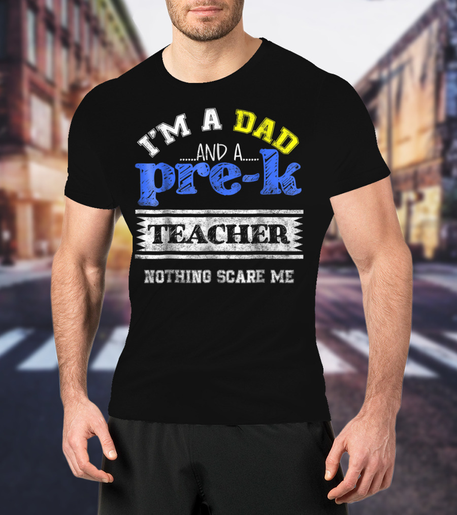 I'm A Dad And A Pre-K Teacher Nothing Scare Me T-Shirt