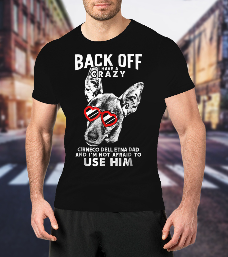 Back Off I Have A Crazy Cirneco Dell'Etna Dad And I'm Not Afraid To Use Him T-Shirt
