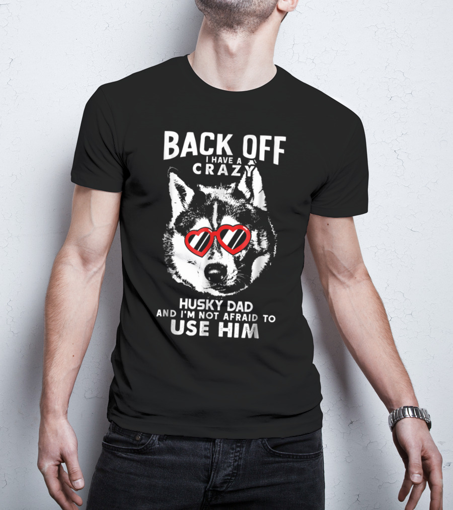 Back Off I Have A Crazy Husky Dad And I'm Not Afraid To Use Him T-Shirt