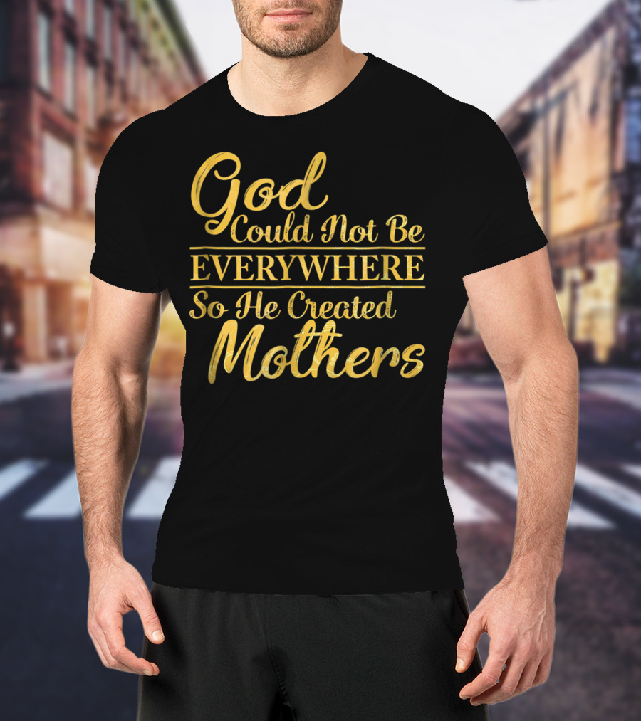 God Could Not Be Everywhere So He Created Mothers Best Mom Mother Women Dad Son Daughter33 T-Shirt