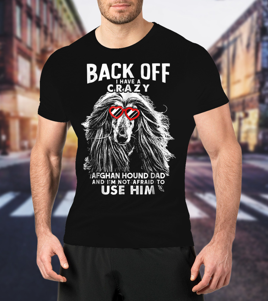 Back Off I Have A Crazy Afghan Hound Dad And I'm Not Afraid To Use Him T-Shirt