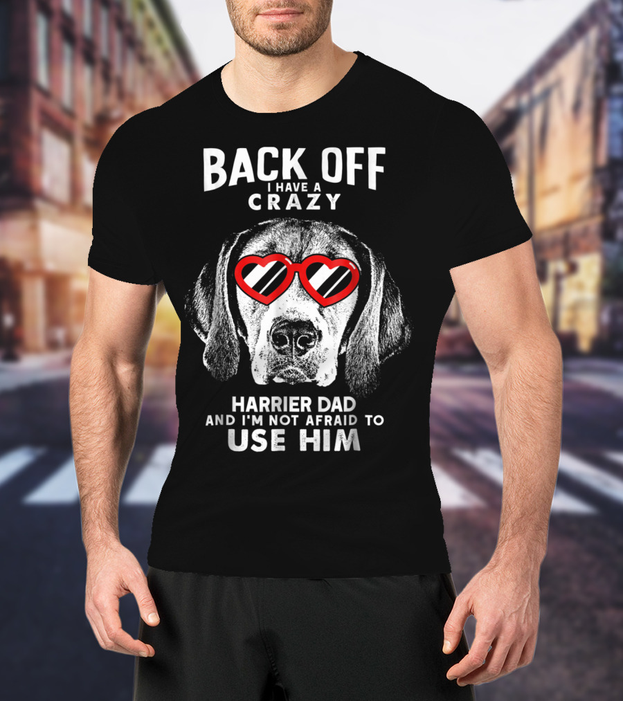 BACK OFF I HAVE A CRAZY HARRIER DAD AND I'M NOT AFRAID TO USE HIM T-Shirt