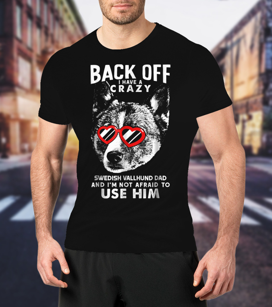 Back Off I Have A Crazy Swedish Vallhund Dad And I'm Not Afraid To Use Him T-Shirt