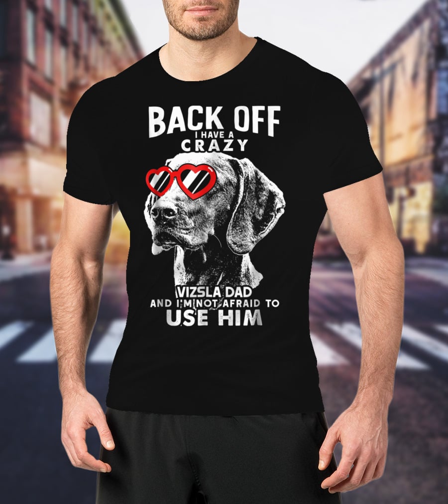 BACK OFF I HAVE A CRAZY VIZSLA DAD AND I'M NOT AFRAID TO USE HIM T-Shirt