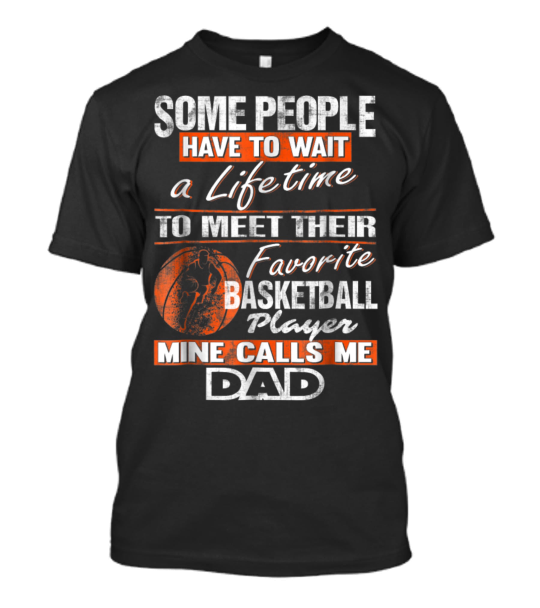 SOME PEOPLE HAVE TO WAIT A LIFETIME TO MEET THEIR FAVORITE BASKETBALL PLAYER MINE CALLS ME DAD T-Shirt