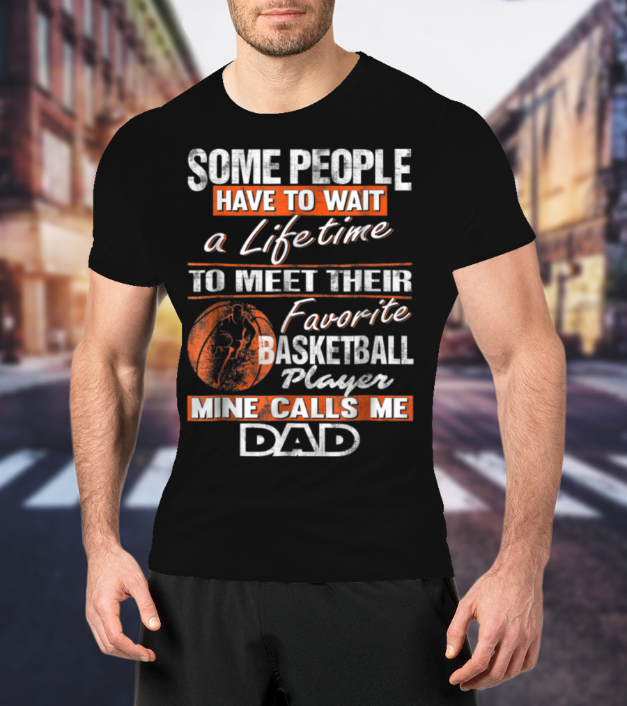 SOME PEOPLE HAVE TO WAIT A LIFETIME TO MEET THEIR FAVORITE BASKETBALL PLAYER MINE CALLS ME DAD T-Shirt