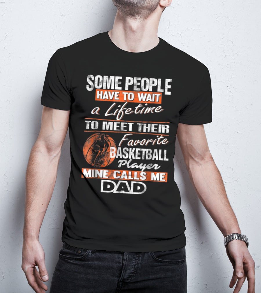 SOME PEOPLE HAVE TO WAIT A LIFETIME TO MEET THEIR FAVORITE BASKETBALL PLAYER MINE CALLS ME DAD T-Shirt