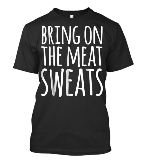 BRING ON THE MEAT SWEATS Funny Thanksgiving Dad Joke T-Shirt