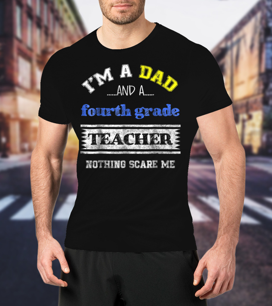 I'm A Dad And A Fourth Grade Teacher Nothing Scare Me T-Shirt