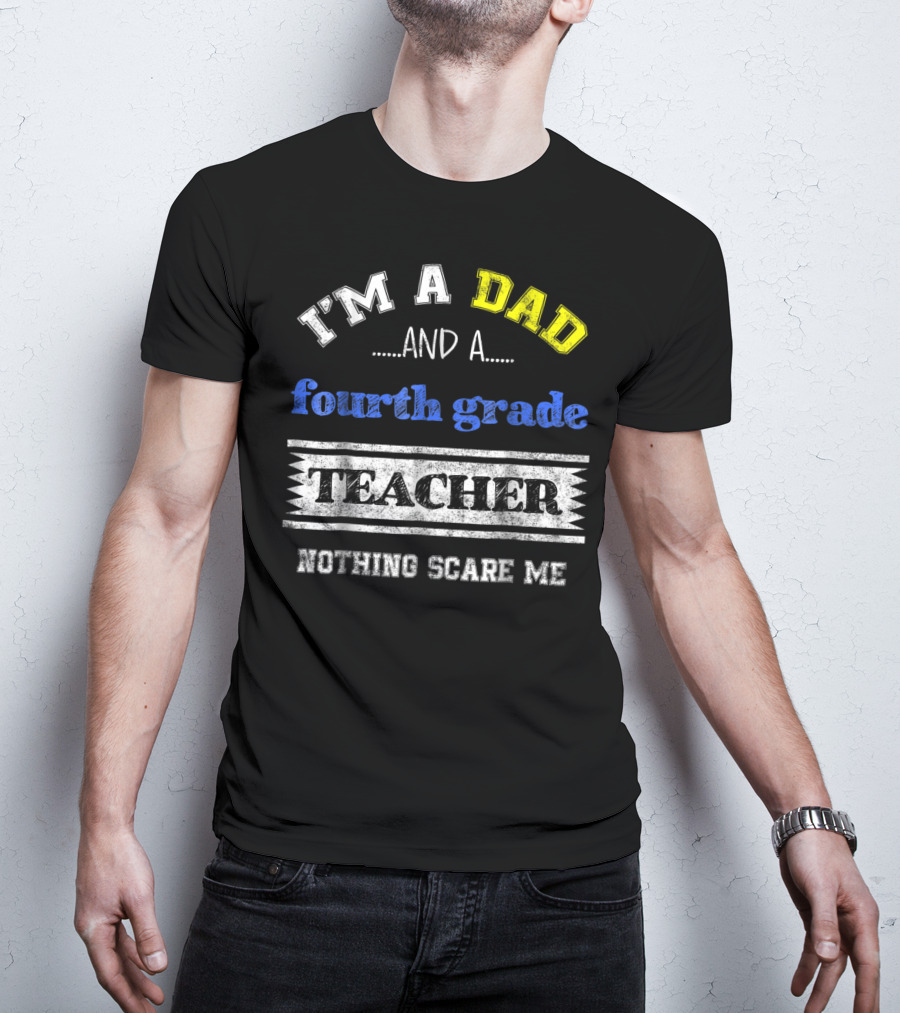 I'm A Dad And A Fourth Grade Teacher Nothing Scare Me T-Shirt