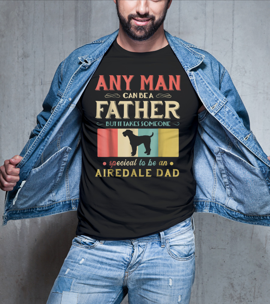 Any Man Can Be A Father But It Takes Someone Special To Be An Airedale Dad Airedale Terrier Dog T-Shirt