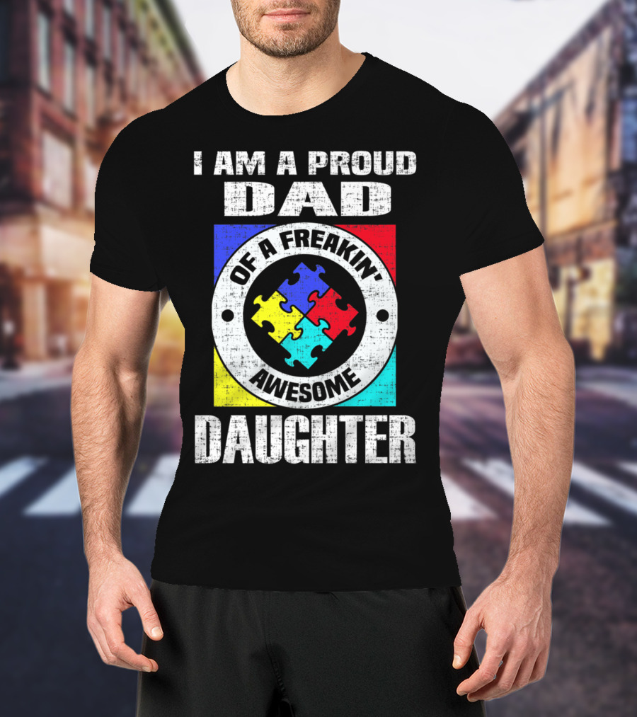 I Am A Proud Dad Of A Freakin’ Awesome Daughter Autism Support Awareness T-Shirt