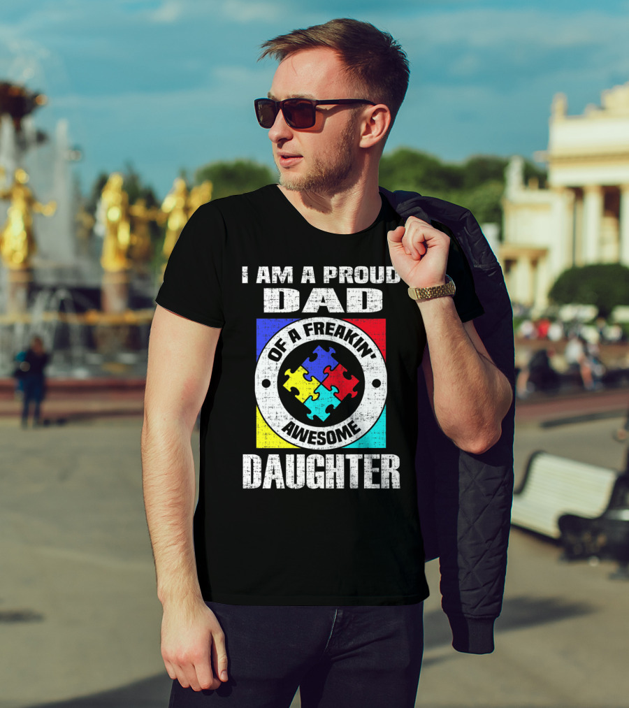 I Am A Proud Dad Of A Freakin’ Awesome Daughter Autism Support Awareness T-Shirt