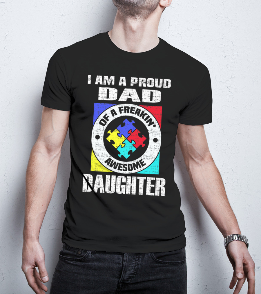 I Am A Proud Dad Of A Freakin’ Awesome Daughter Autism Support Awareness T-Shirt