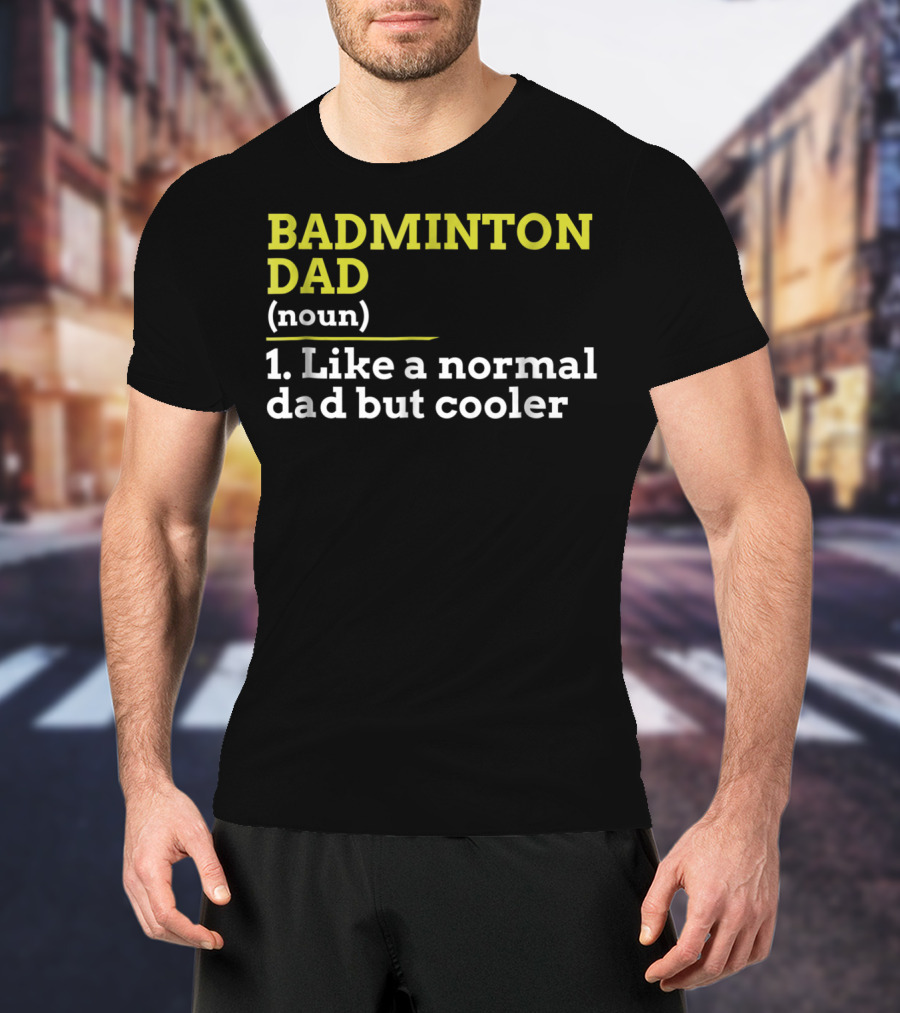 BADMINTON DAD (noun) 1. Like A Normal Dad But Cooler T-Shirt
