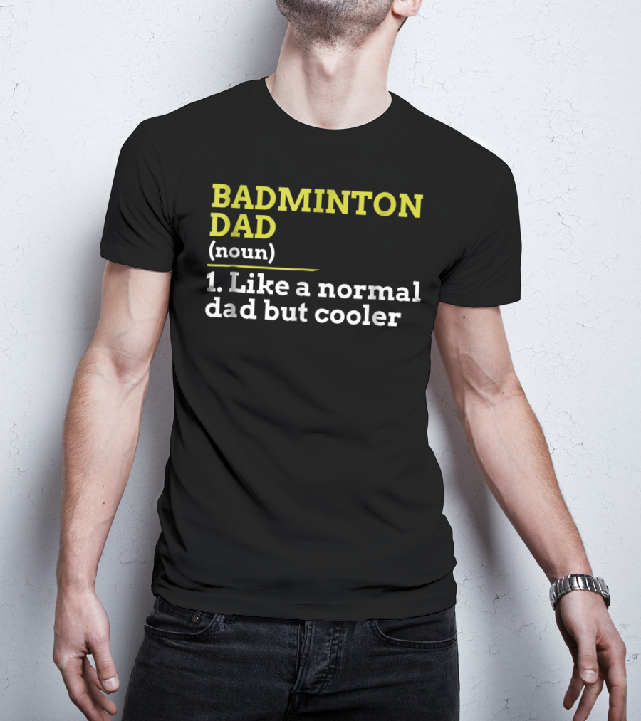 BADMINTON DAD (noun) 1. Like A Normal Dad But Cooler T-Shirt