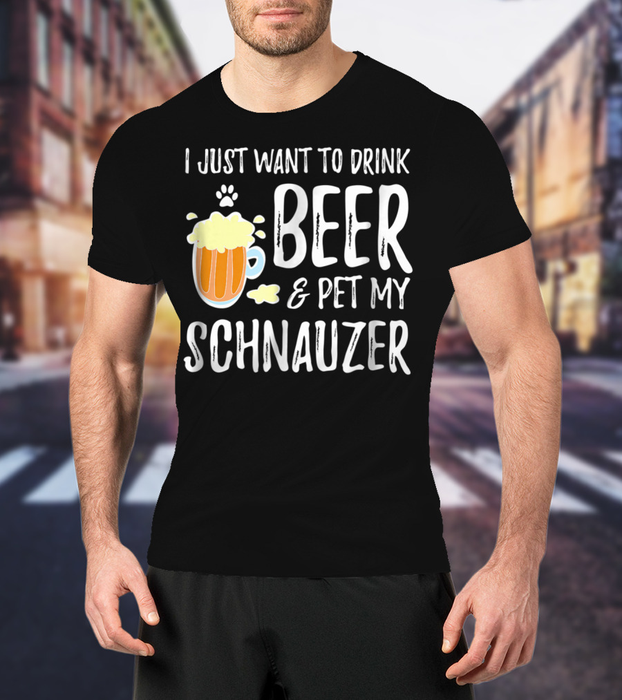 I Just Want To Drink Beer And Pet My Schnauzer T-Shirt