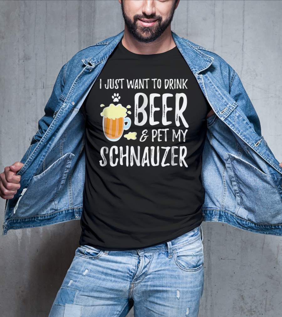 I Just Want To Drink Beer And Pet My Schnauzer T-Shirt