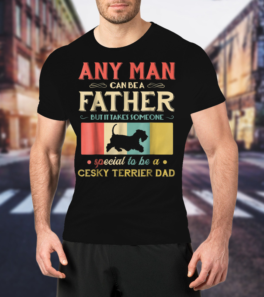 Any Man Can Be A Father But It Takes Someone Special To Be A Cesky Terrier Dad T-Shirt