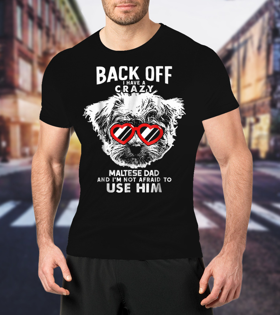 BACK OFF I HAVE A CRAZY MALTESE DAD AND I'M NOT AFRAID TO USE HIM T-Shirt