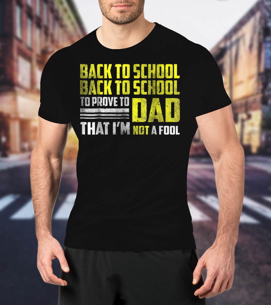 Back To School Back To School To Prove To Dad That I'm Not A Fool T-Shirt