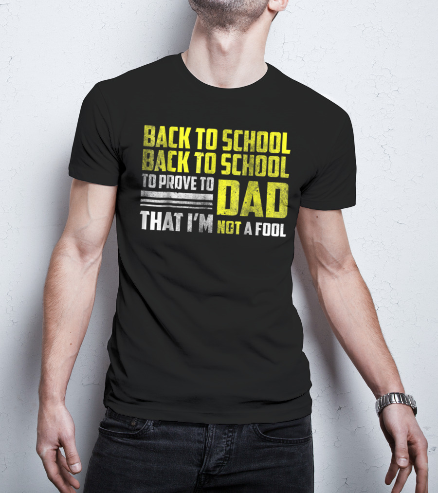Back To School Back To School To Prove To Dad That I'm Not A Fool T-Shirt