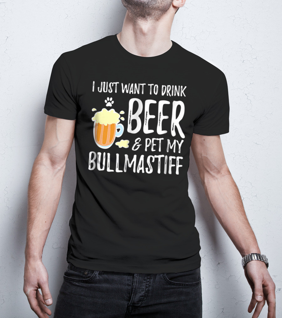 I Just Want To Drink Beer And Pet My Bullmastiff T-Shirt