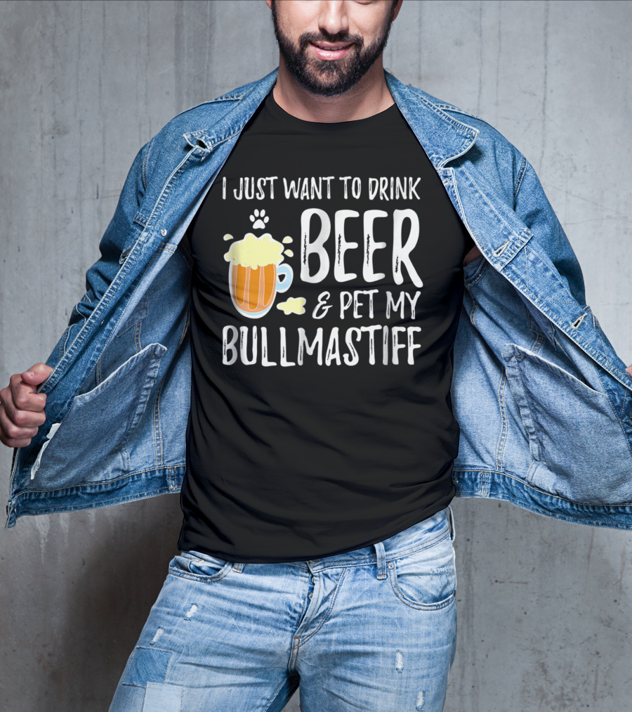 I Just Want To Drink Beer And Pet My Bullmastiff T-Shirt