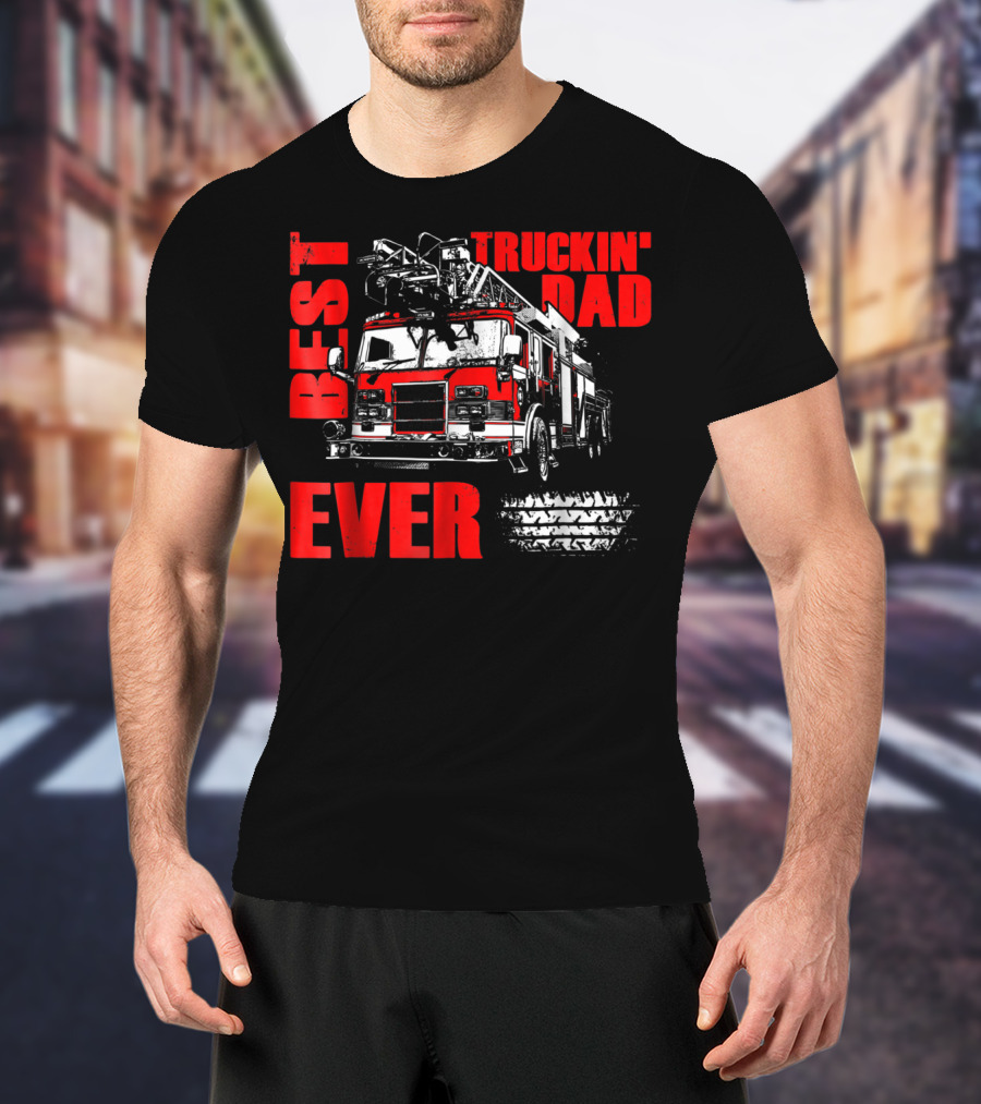 Best Truckin Dad Ever Firefighter Truck T-Shirt