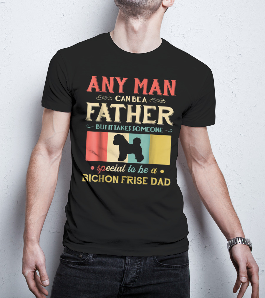 ANY MAN CAN BE A FATHER BUT IT TAKES SOMEONE SPECIAL TO BE A BICHON FRISE DAD T-Shirt