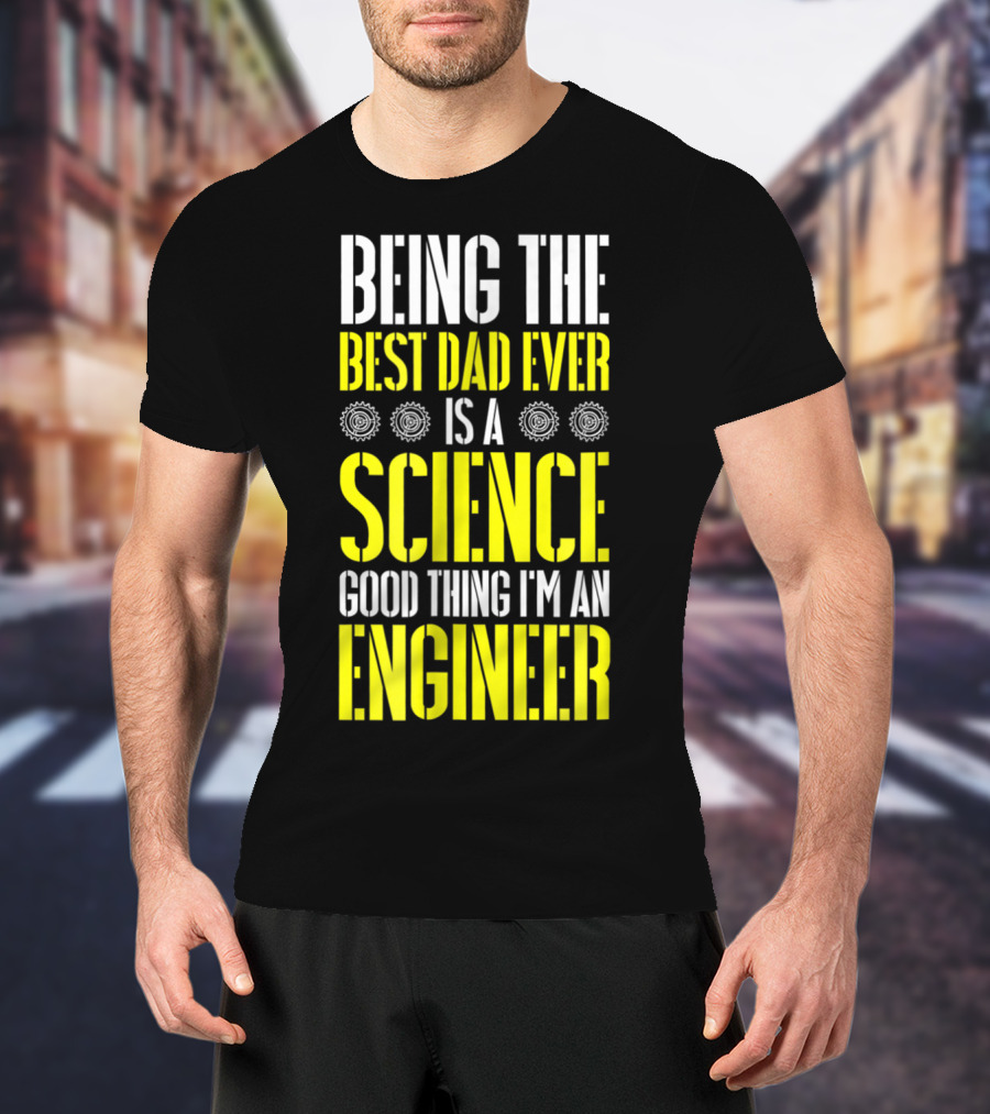 Being The Best Dad Ever Is A Science Good Thing I'm An Engineer T-Shirt