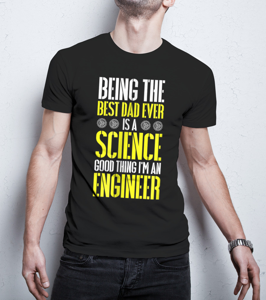 Being The Best Dad Ever Is A Science Good Thing I'm An Engineer T-Shirt