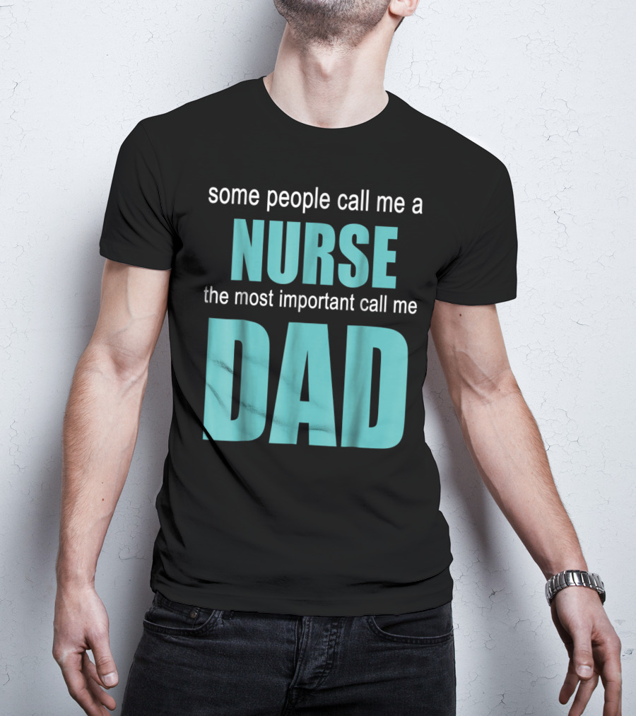 Some People Call Me A Nurse The Most Important Call Me Dad T-Shirt