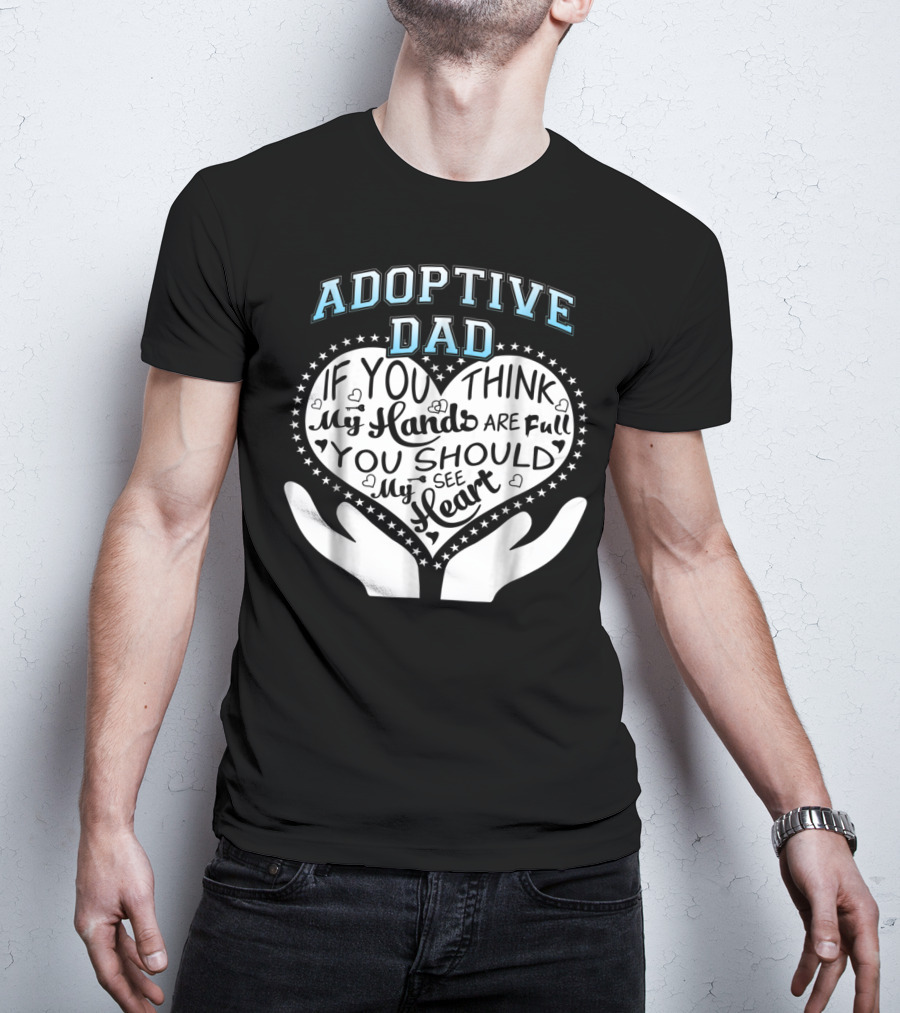 Adoptive Dad If You Think My Hands Are Full You Should See My Heart T-Shirt