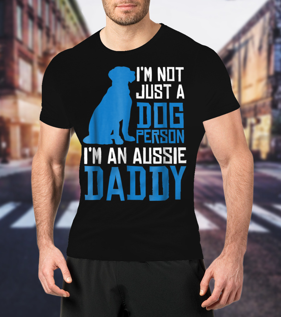 I'm Not Just A Dog Person I'm An Aussie Daddy T-Shirt