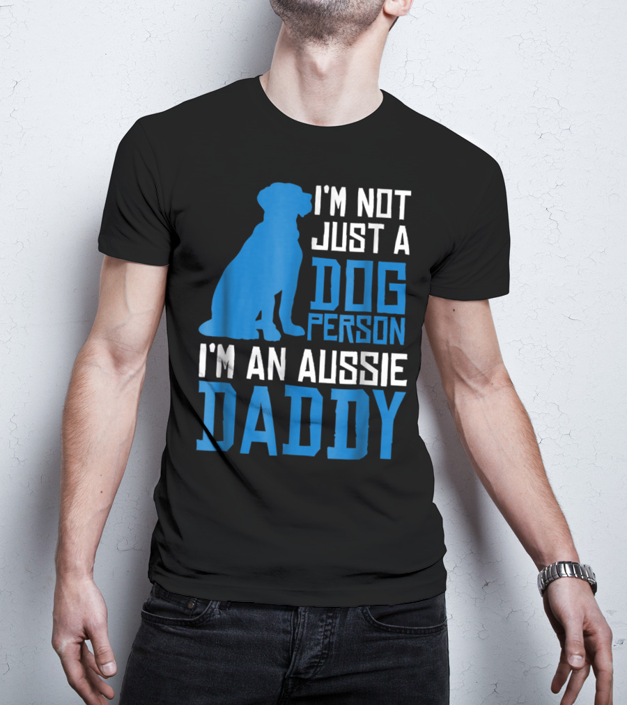 I'm Not Just A Dog Person I'm An Aussie Daddy T-Shirt