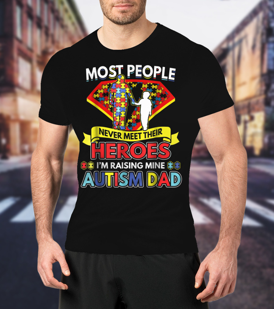 Most People Never Meet Their Heroes I'm Raising Mine Autism Dad T-Shirt