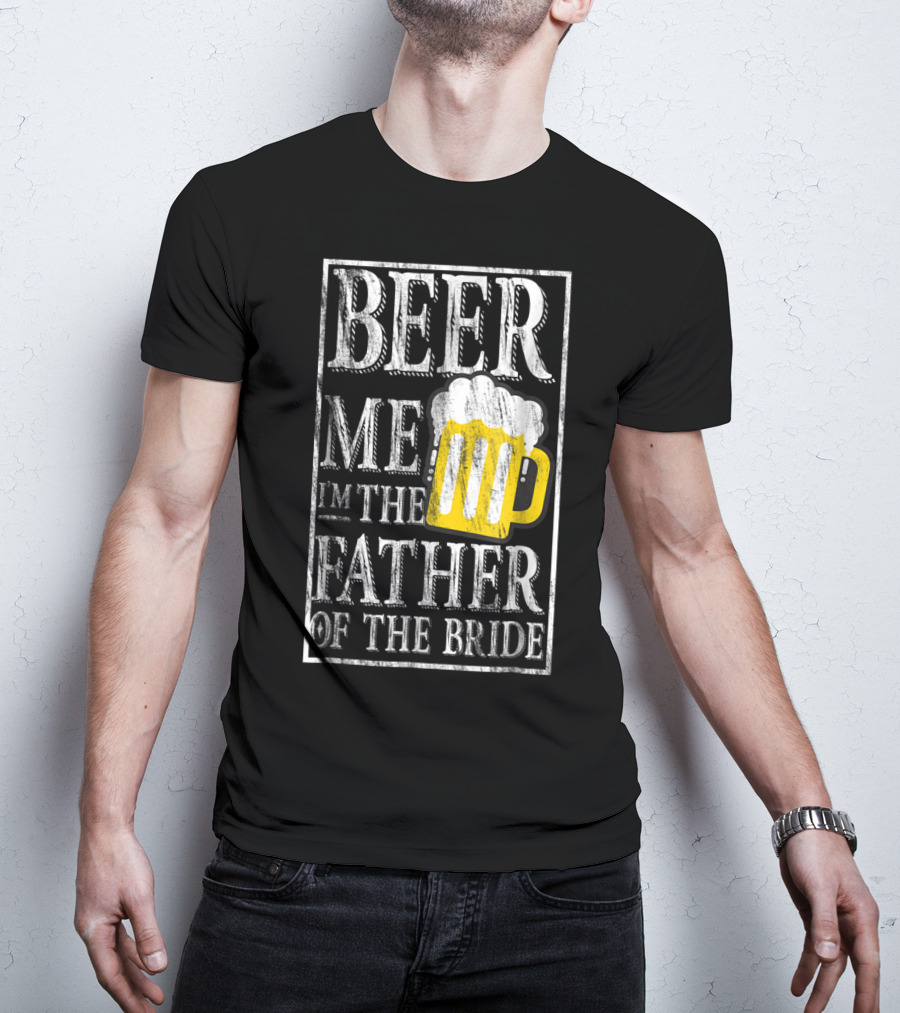 Beer Me I'm The Father Of The Bride Dad With Beer Mug T-Shirt