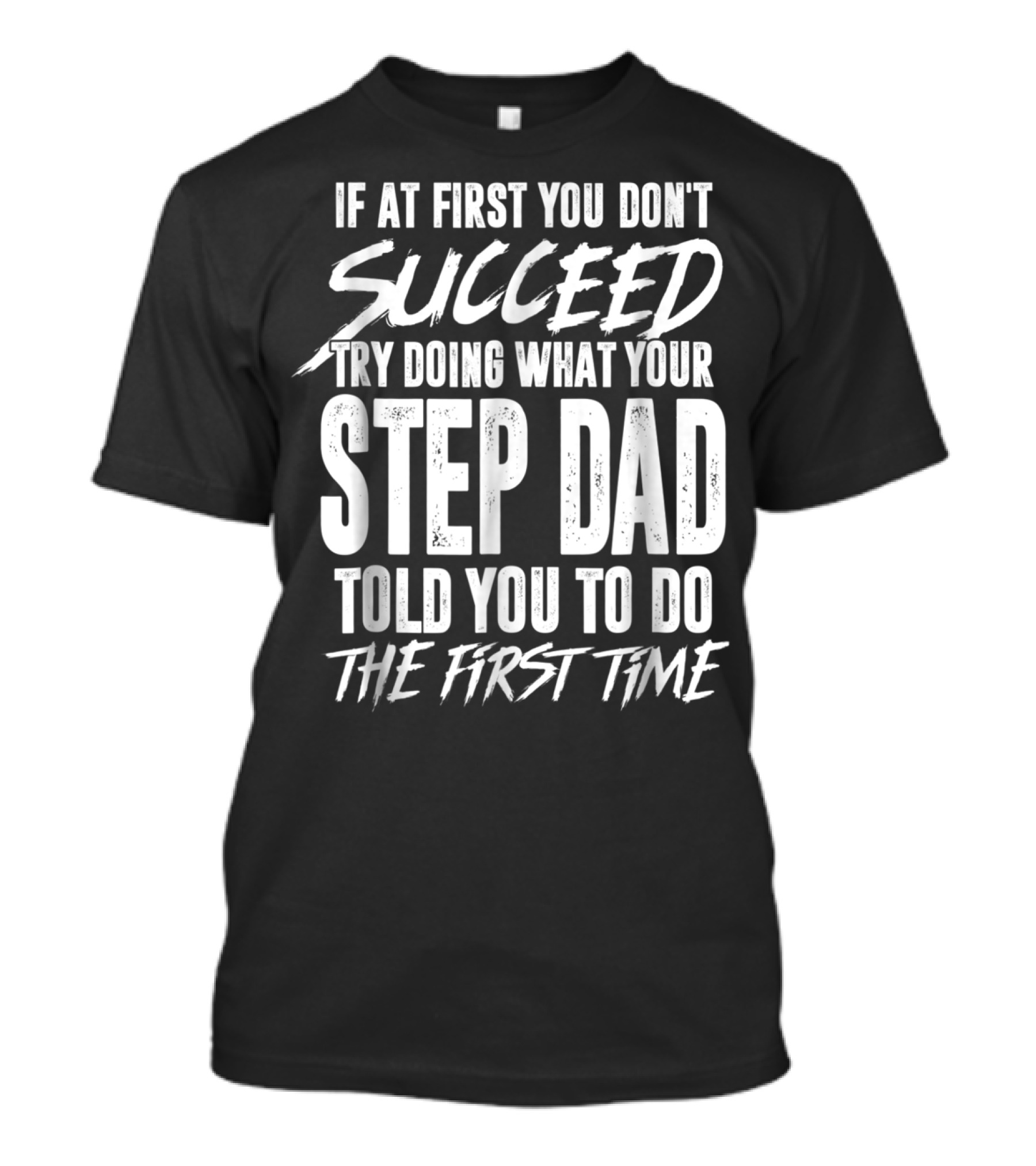 If At First You Don't Succeed Try Doing What Your Step Dad Told You To Do The First Time T-Shirt