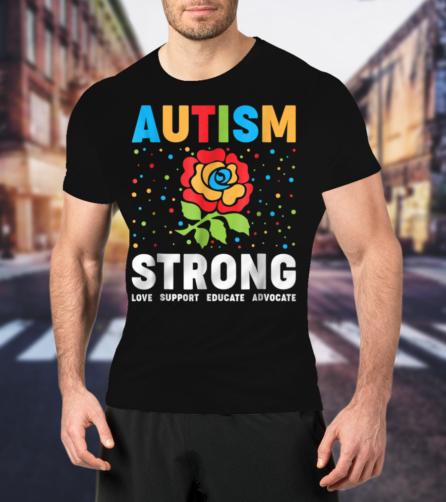 Autism Strong Love Support Educate Advocate Flower T-Shirt