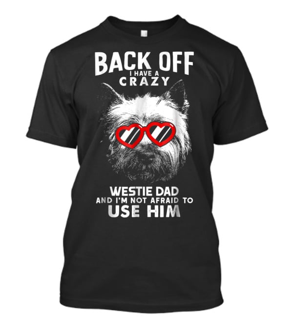 Back Off I Have A Crazy Westie Dad And I'm Not Afraid To Use Him T-Shirt