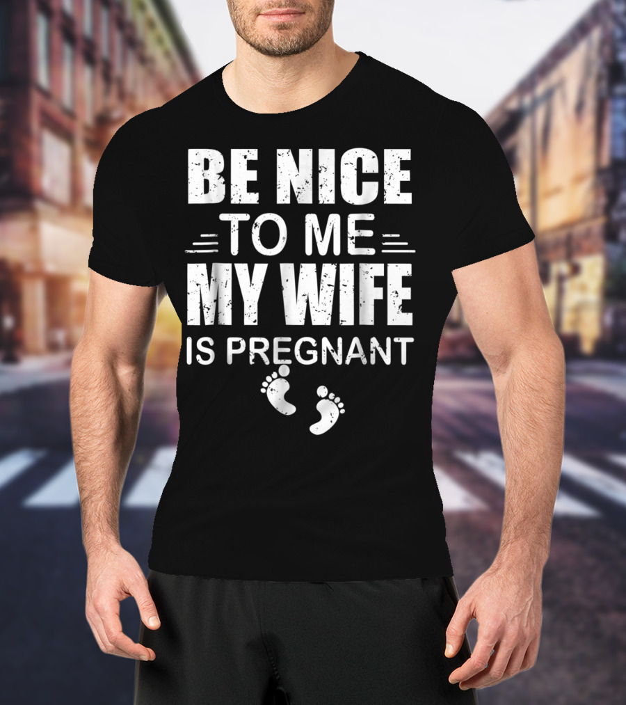 Be Nice To Me My Wife Is Pregnant New Dad Announcement Footprints T-Shirt