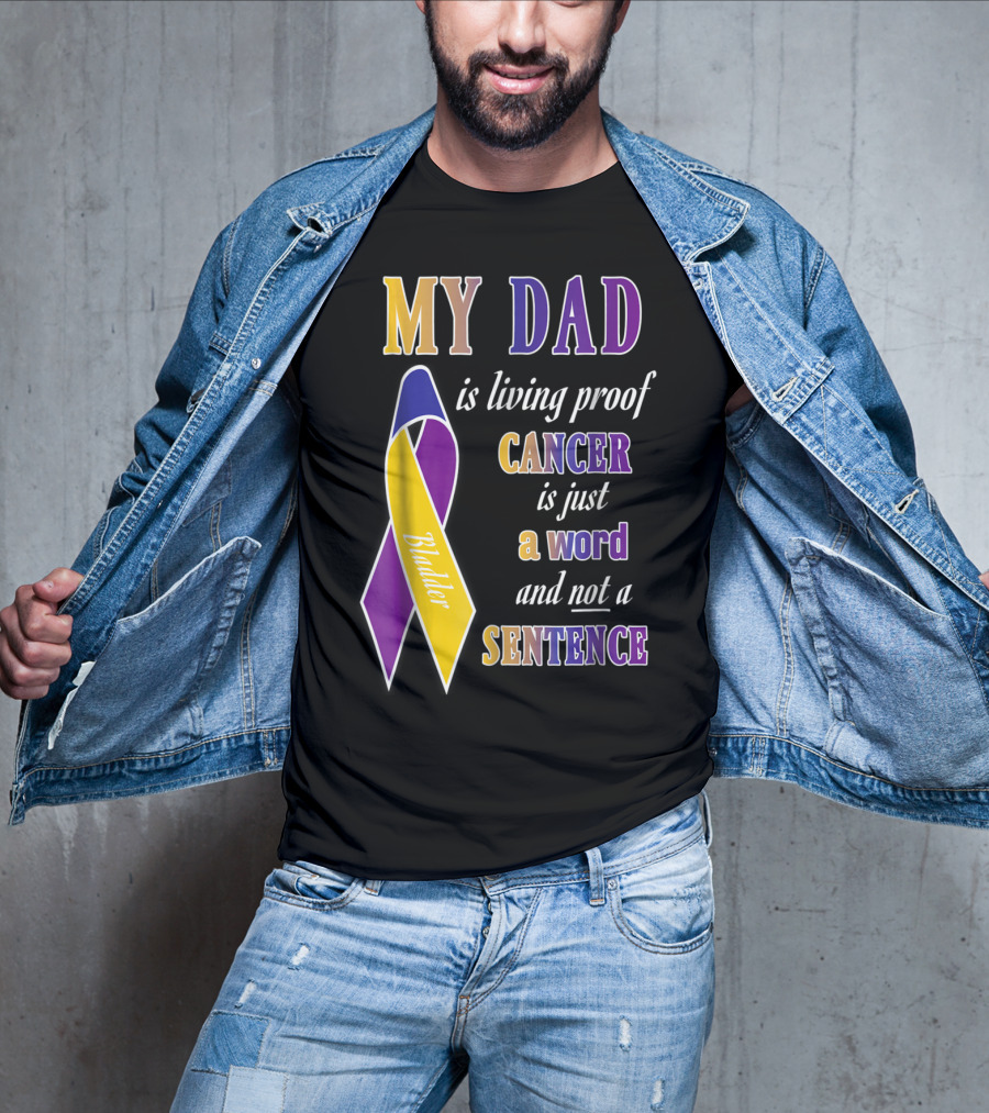 My Dad Is Living Proof Bladder Cancer Is Just A Word And Not A Sentence T-Shirt