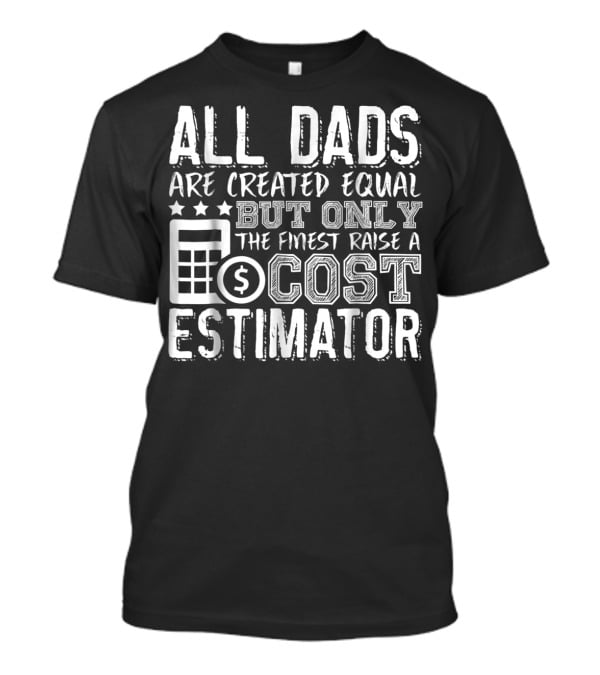 All Dads Are Created Equal But Only The Finest Raise A Cost Estimator T-Shirt