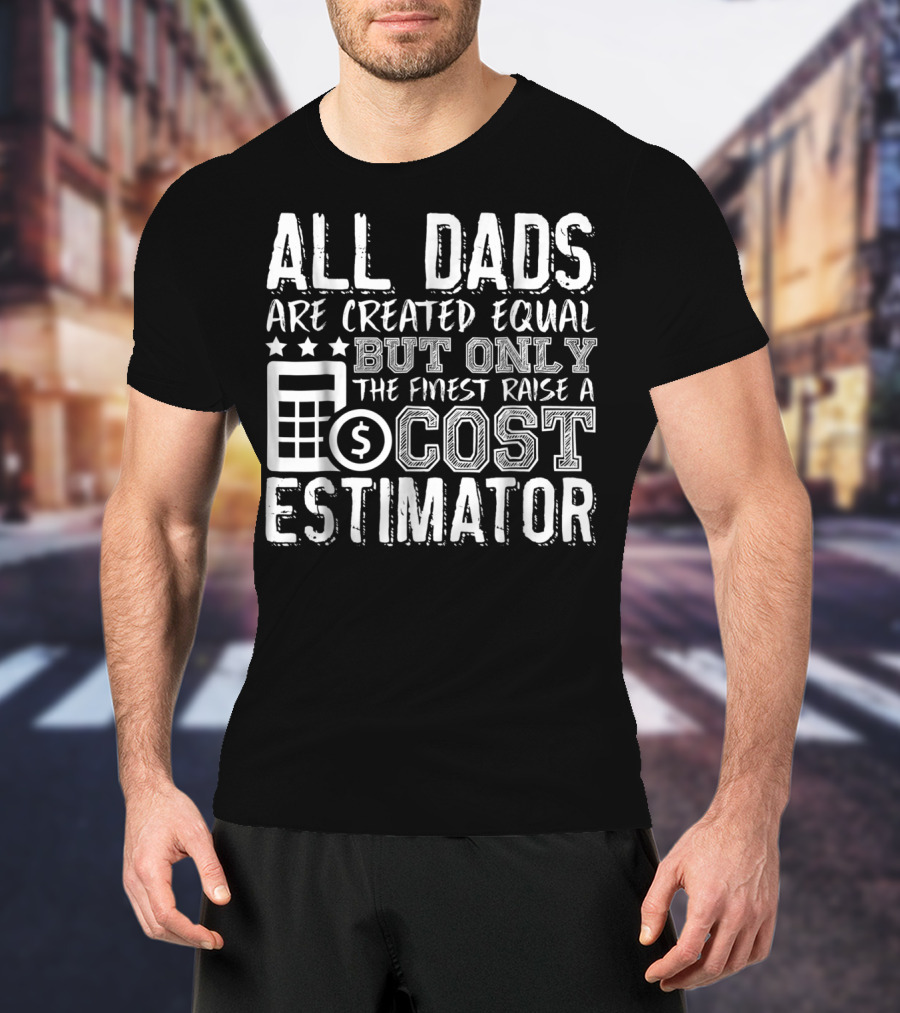All Dads Are Created Equal But Only The Finest Raise A Cost Estimator T-Shirt