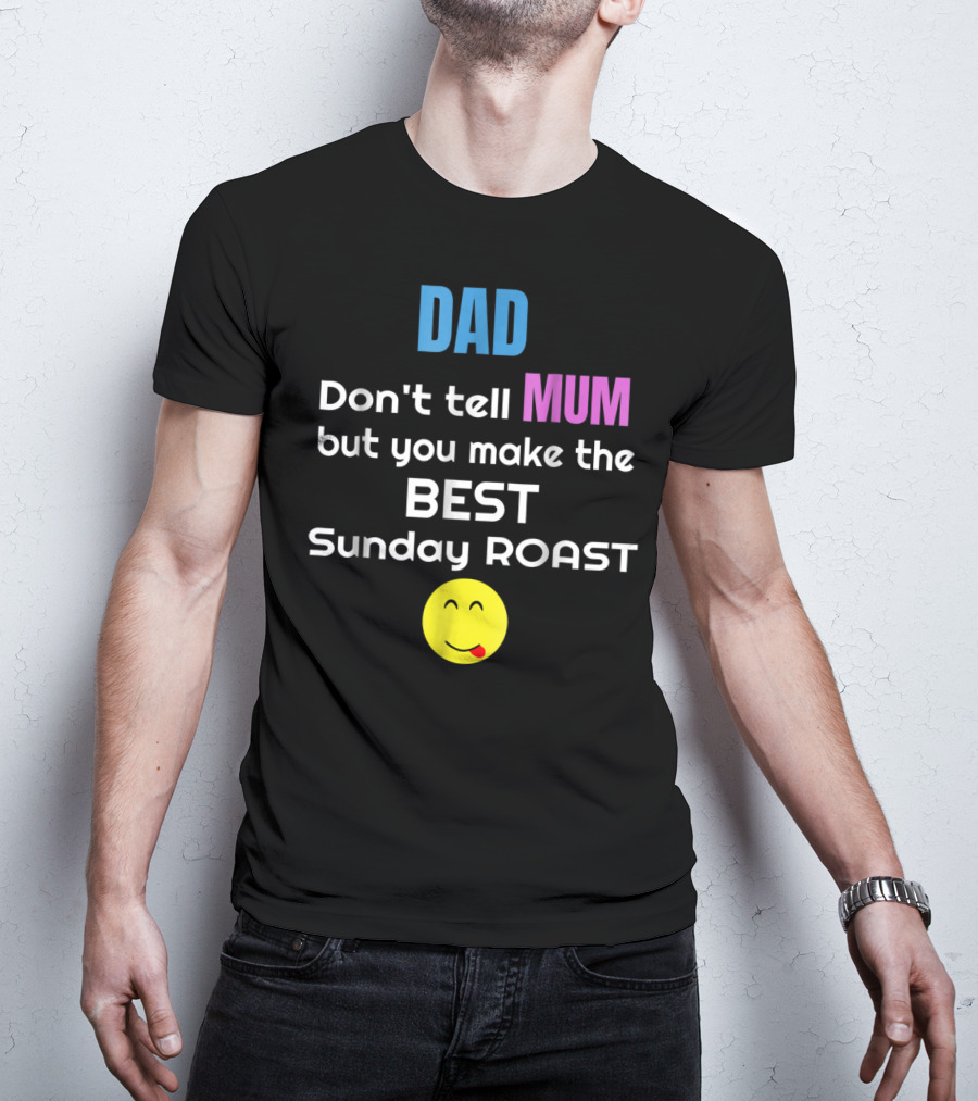 Dad Don't Tell Mum But You Make The Best Sunday Roast Smiley Face T-Shirt